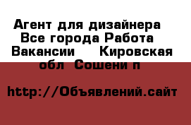 Агент для дизайнера - Все города Работа » Вакансии   . Кировская обл.,Сошени п.